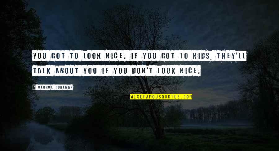 Foreman Quotes By George Foreman: You got to look nice. If you got