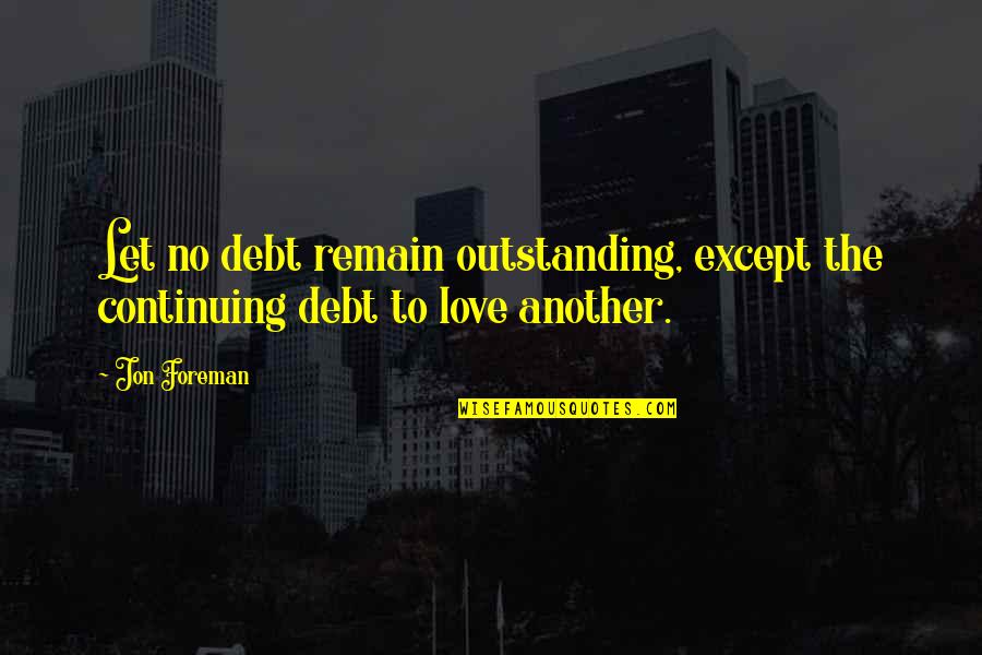 Foreman Quotes By Jon Foreman: Let no debt remain outstanding, except the continuing