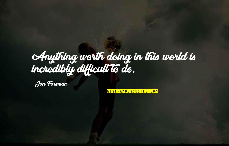 Foreman Quotes By Jon Foreman: Anything worth doing in this world is incredibly