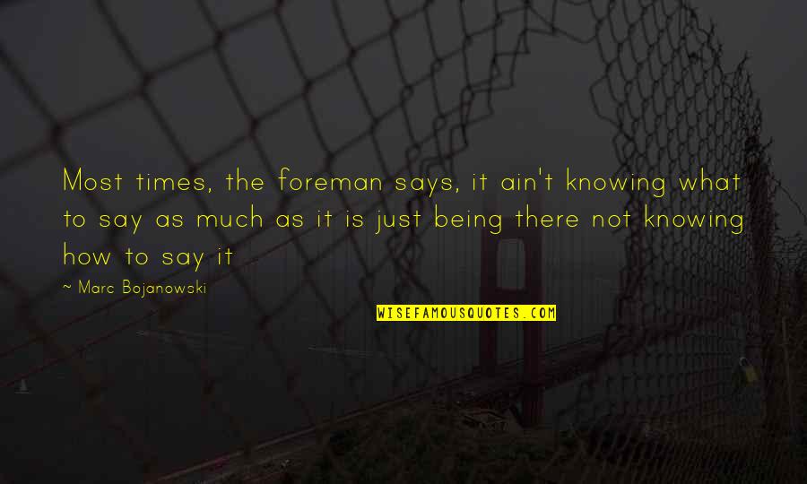 Foreman Quotes By Marc Bojanowski: Most times, the foreman says, it ain't knowing