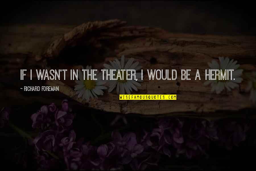 Foreman Quotes By Richard Foreman: If I wasn't in the theater, I would