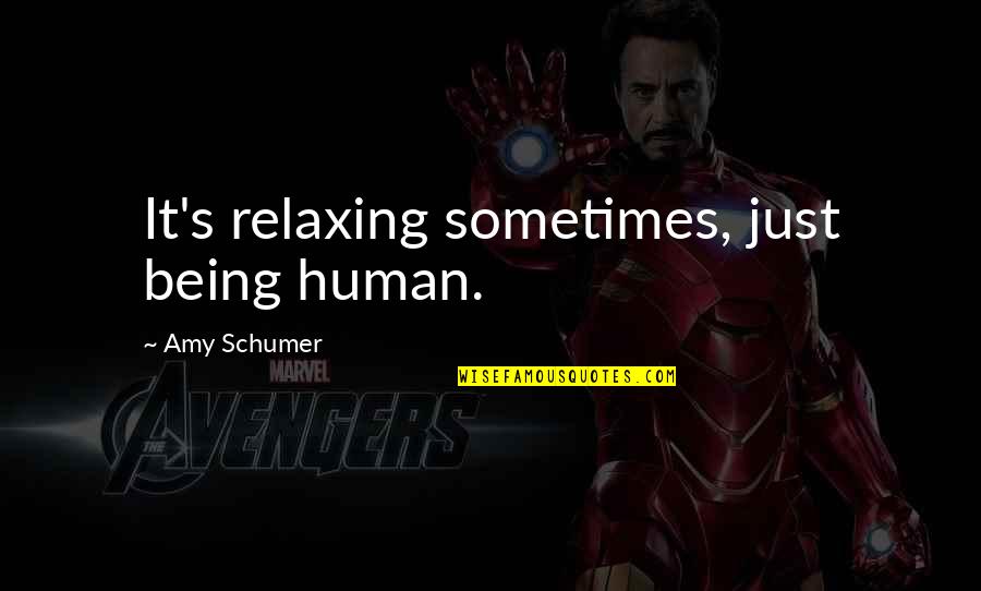 Foremast Quotes By Amy Schumer: It's relaxing sometimes, just being human.