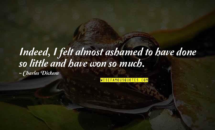 Foremost Quote Quotes By Charles Dickens: Indeed, I felt almost ashamed to have done