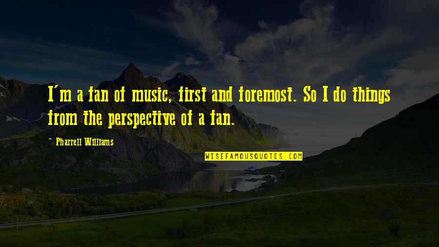 Foremost Quotes By Pharrell Williams: I'm a fan of music, first and foremost.