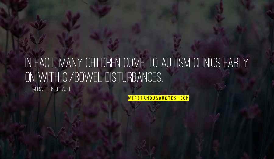Foremother Quotes By Gerald Fischbach: In fact, many children come to autism clinics