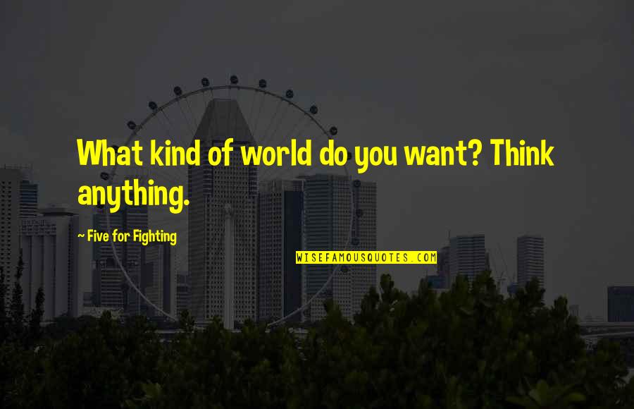 Forenamed Quotes By Five For Fighting: What kind of world do you want? Think