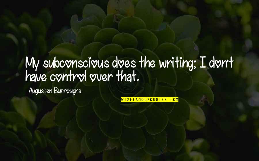 Foreninger Quotes By Augusten Burroughs: My subconscious does the writing; I don't have Foreninger Quotes By Augusten Burroughs: My subconscious does the writing; I don't have