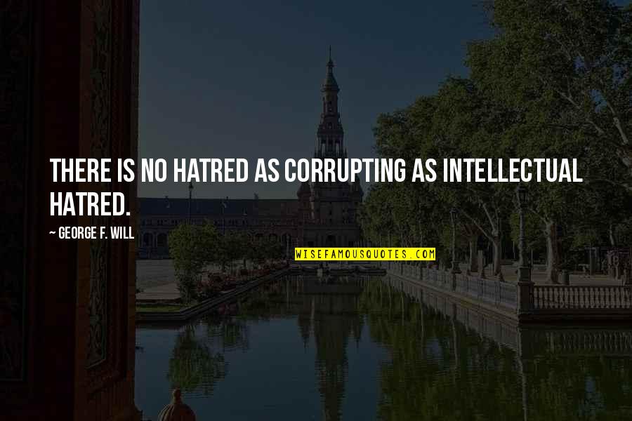 Forenoon Synonym Quotes By George F. Will: There is no hatred as corrupting as intellectual