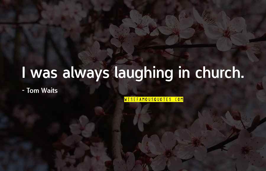 Forenoon Synonym Quotes By Tom Waits: I was always laughing in church.