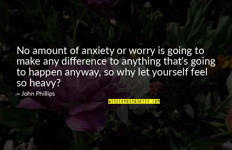 Forensenbelasting Quotes By John Phillips: No amount of anxiety or worry is going Forensenbelasting Quotes By John Phillips: No amount of anxiety or worry is going