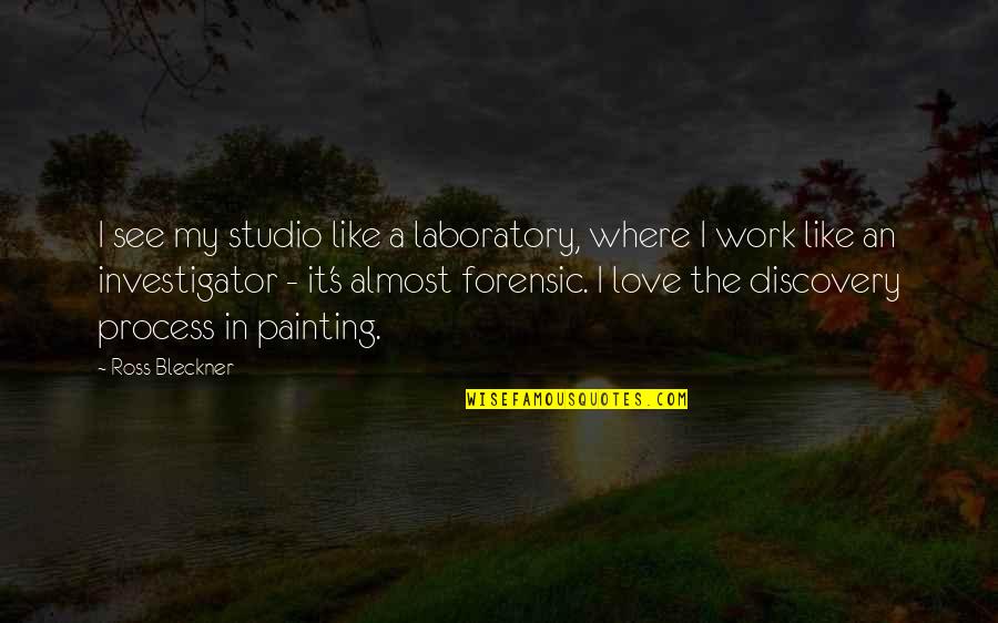 Forensic Investigator Quotes By Ross Bleckner: I see my studio like a laboratory, where