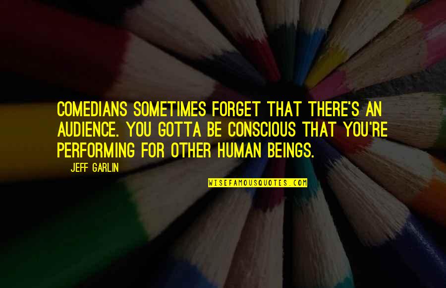Foreordained Quotes By Jeff Garlin: Comedians sometimes forget that there's an audience. You Foreordained Quotes By Jeff Garlin: Comedians sometimes forget that there's an audience. You