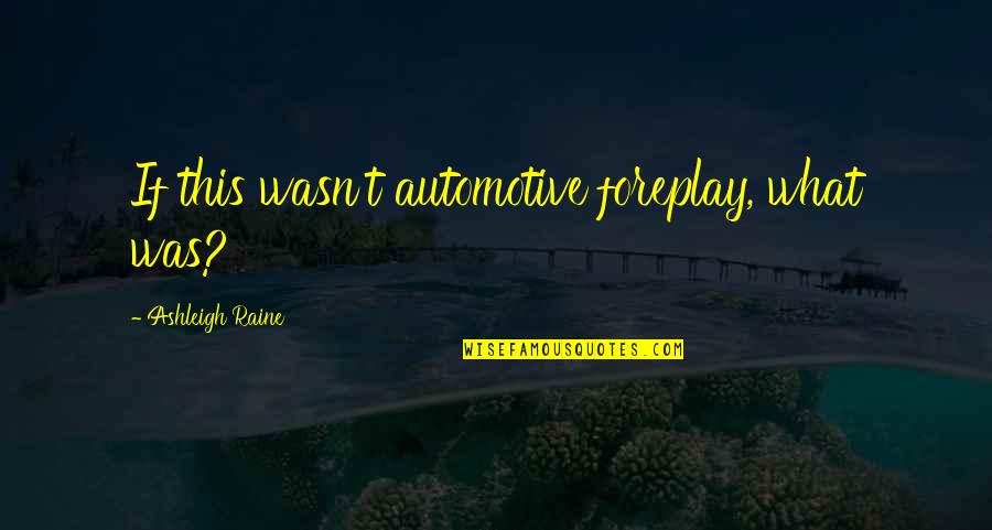 Foreplay Quotes By Ashleigh Raine: If this wasn't automotive foreplay, what was? Foreplay Quotes By Ashleigh Raine: If this wasn't automotive foreplay, what was?