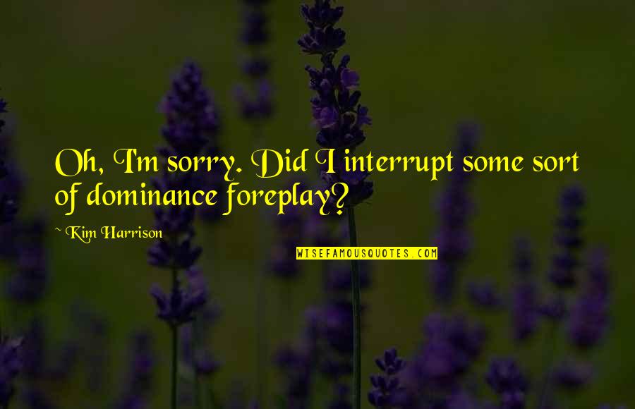Foreplay Quotes By Kim Harrison: Oh, I'm sorry. Did I interrupt some sort
