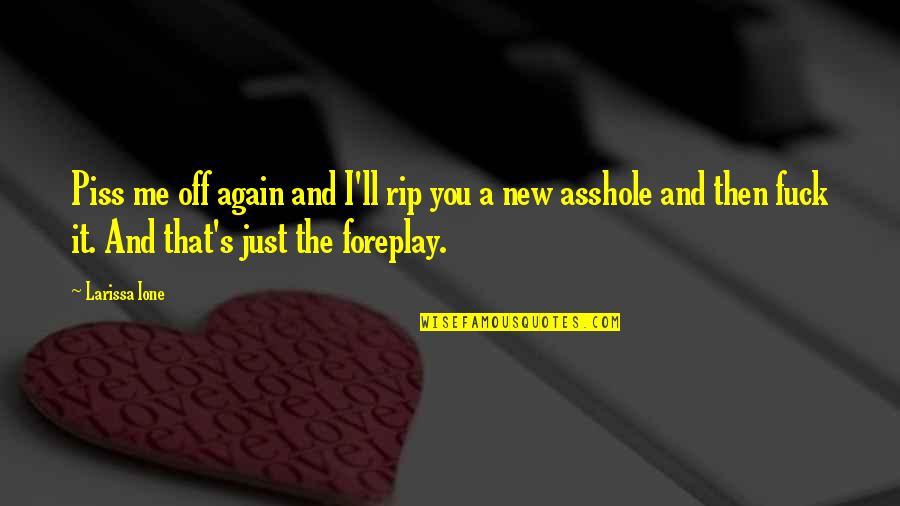 Foreplay Quotes By Larissa Ione: Piss me off again and I'll rip you Foreplay Quotes By Larissa Ione: Piss me off again and I'll rip you