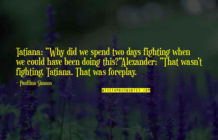 Foreplay Quotes By Paullina Simons: Tatiana: "Why did we spend two days fighting Foreplay Quotes By Paullina Simons: Tatiana: "Why did we spend two days fighting