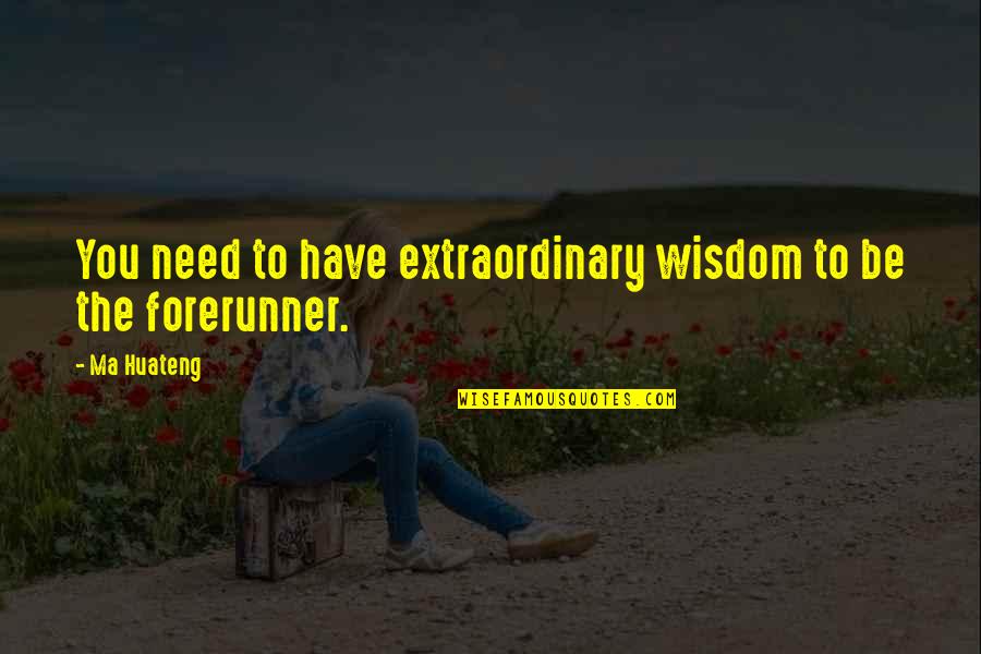 Forerunner Quotes By Ma Huateng: You need to have extraordinary wisdom to be