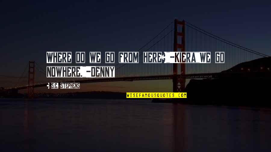 Forerunner Quotes By S.C. Stephens: Where do we go from here?"-Kiera"We go nowhere."-Denny