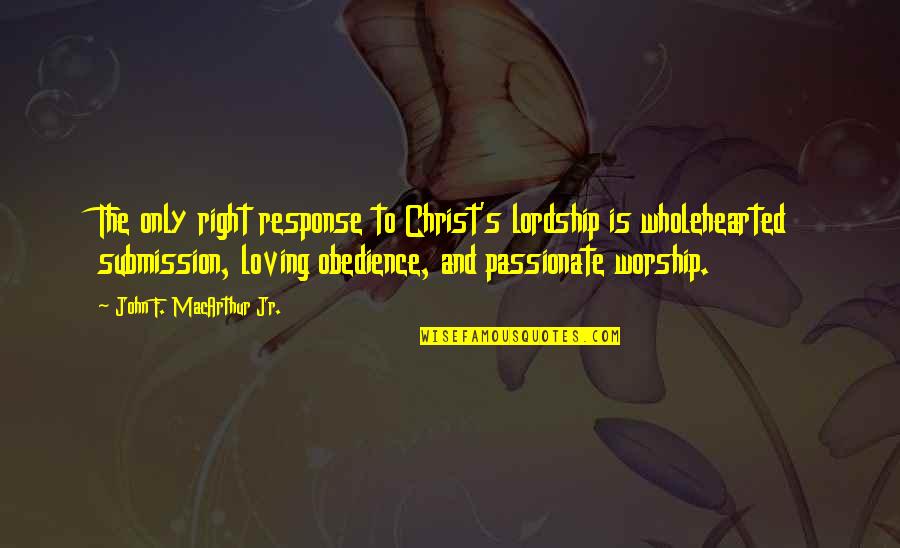 Forerunners Of The Faith Quotes By John F. MacArthur Jr.: The only right response to Christ's lordship is Forerunners Of The Faith Quotes By John F. MacArthur Jr.: The only right response to Christ's lordship is