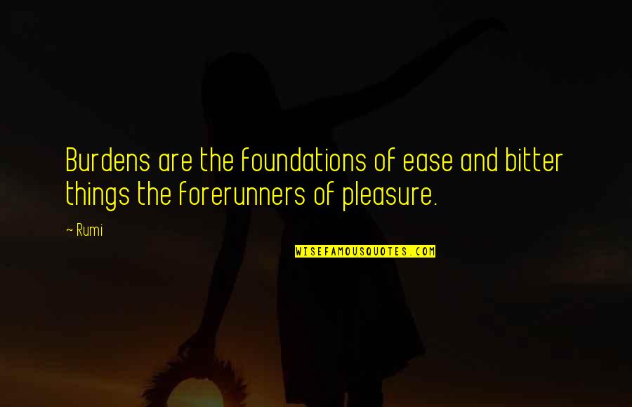 Forerunners Quotes By Rumi: Burdens are the foundations of ease and bitter