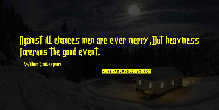 Foreruns Quotes By William Shakespeare: Against ill chances men are ever merry,But heaviness
