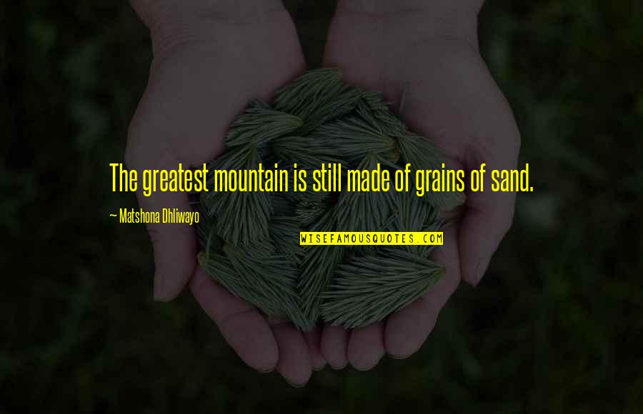 Foresake Quotes By Matshona Dhliwayo: The greatest mountain is still made of grains