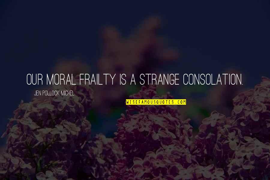 Foresaken Quotes By Jen Pollock Michel: Our moral frailty is a strange consolation.