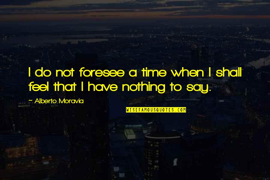 Foresee Quotes By Alberto Moravia: I do not foresee a time when I