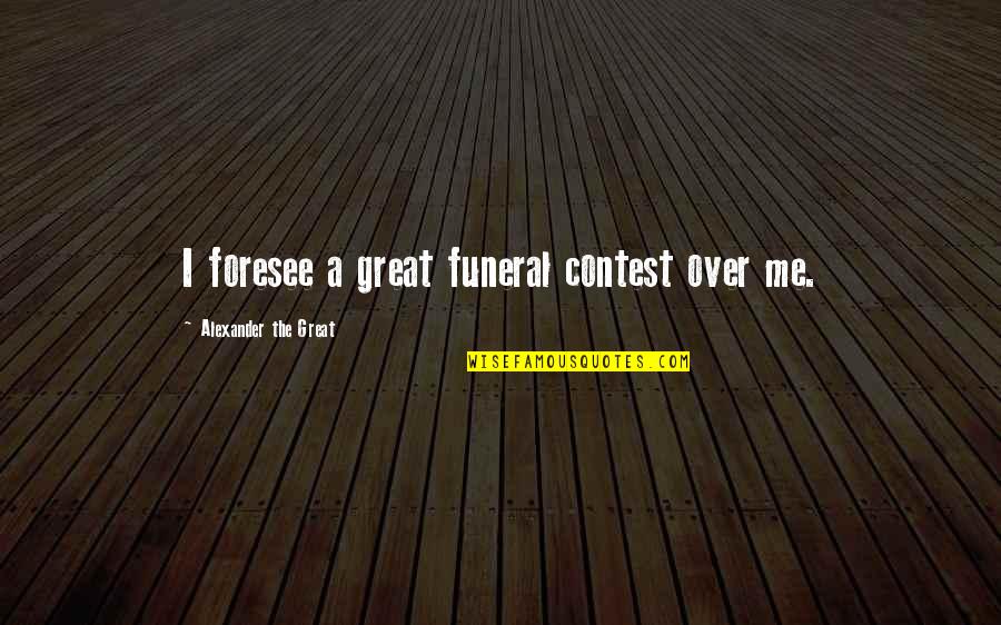 Foresee Quotes By Alexander The Great: I foresee a great funeral contest over me.