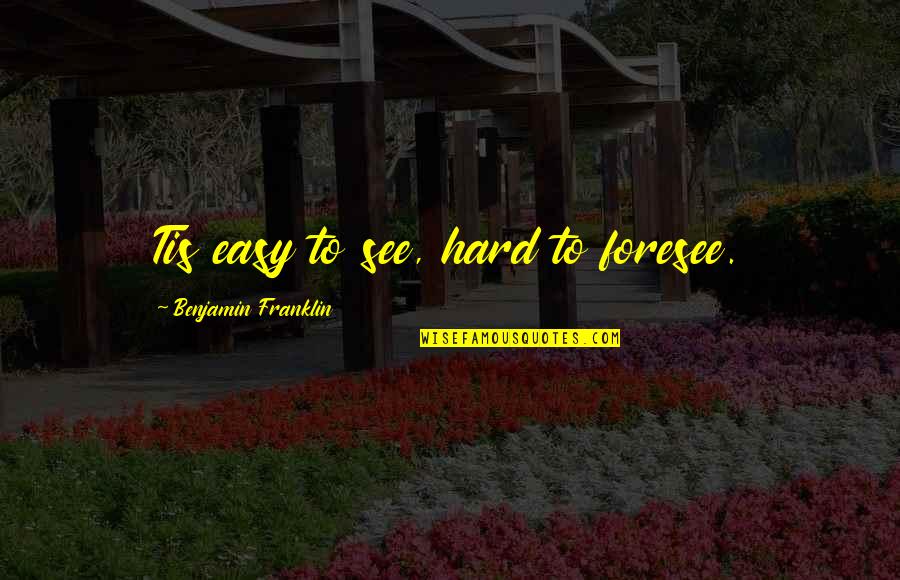 Foresee Quotes By Benjamin Franklin: Tis easy to see, hard to foresee.