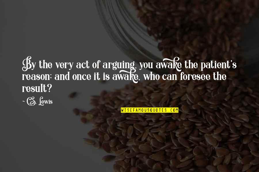 Foresee Quotes By C.S. Lewis: By the very act of arguing, you awake