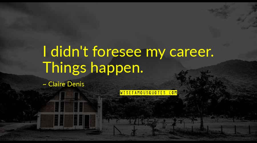 Foresee Quotes By Claire Denis: I didn't foresee my career. Things happen.