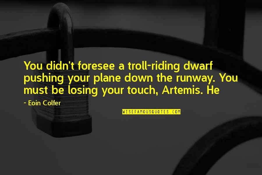 Foresee Quotes By Eoin Colfer: You didn't foresee a troll-riding dwarf pushing your