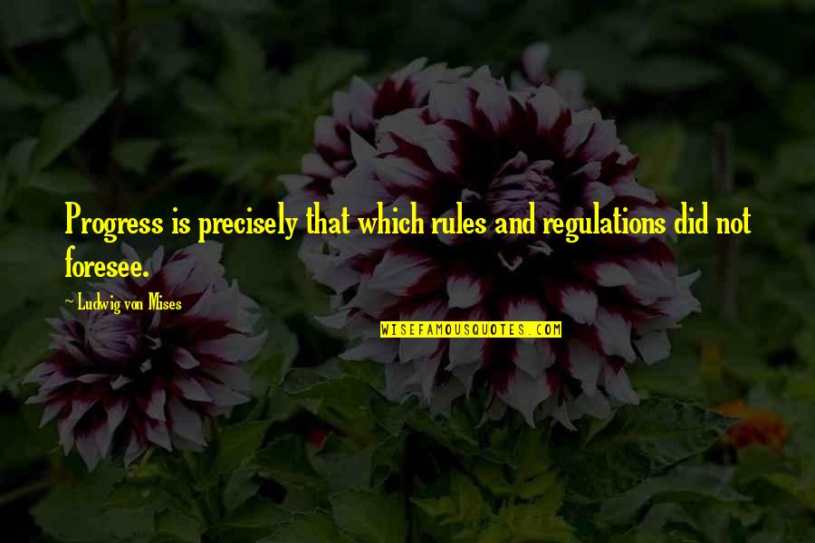 Foresee Quotes By Ludwig Von Mises: Progress is precisely that which rules and regulations