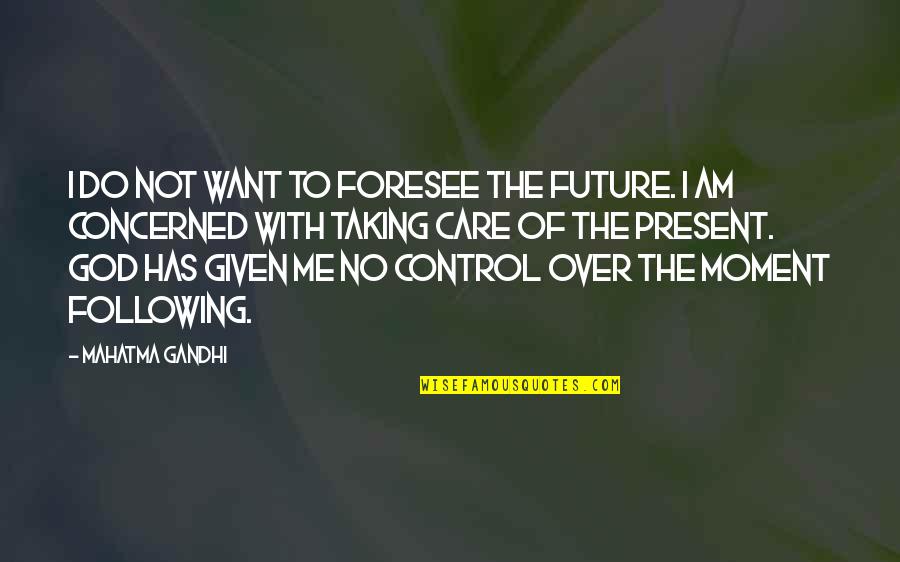 Foresee Quotes By Mahatma Gandhi: I do not want to foresee the future.
