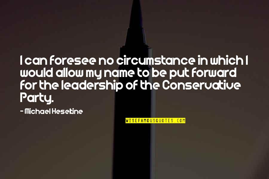 Foresee Quotes By Michael Heseltine: I can foresee no circumstance in which I