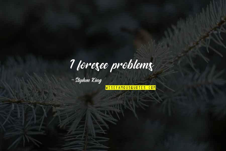 Foresee Quotes By Stephen King: I foresee problems