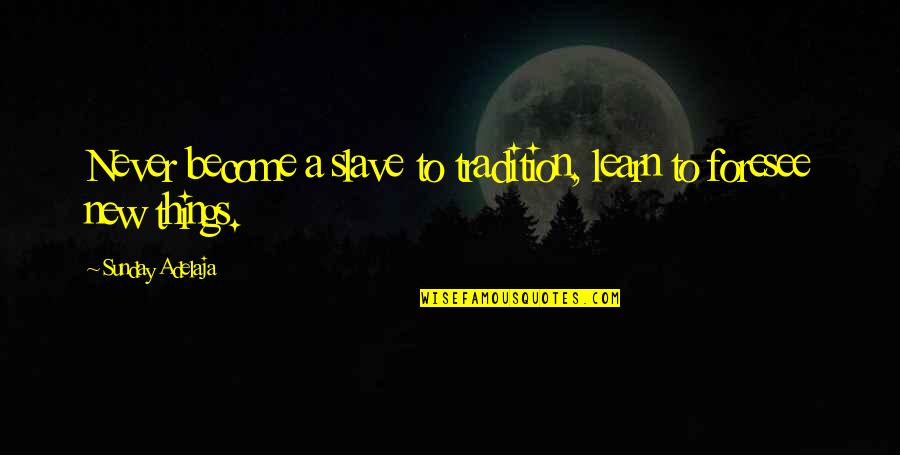 Foresee Quotes By Sunday Adelaja: Never become a slave to tradition, learn to