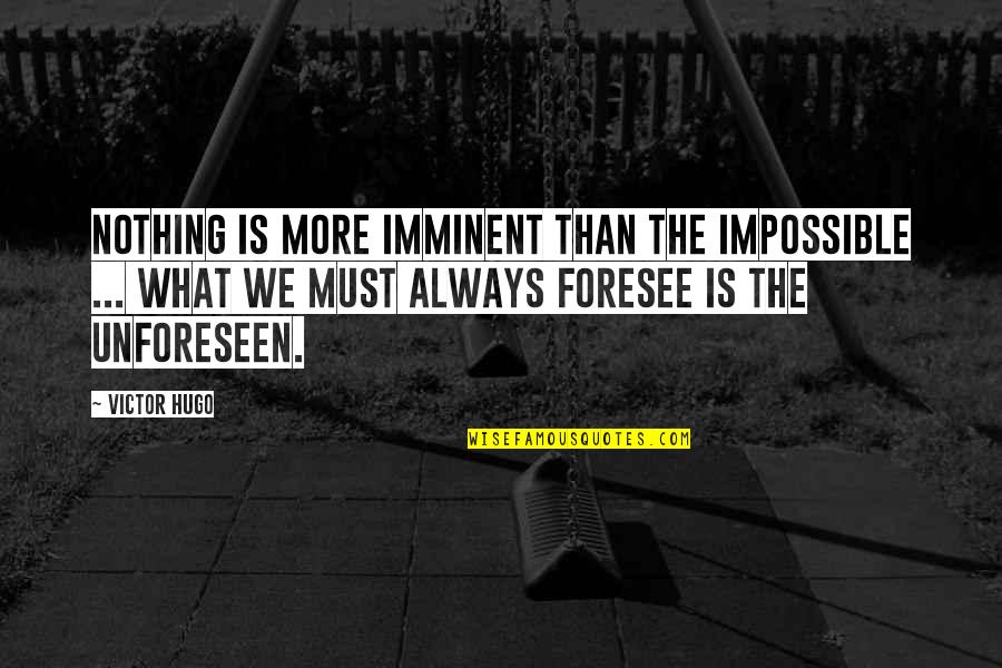 Foresee Quotes By Victor Hugo: Nothing is more imminent than the impossible ...