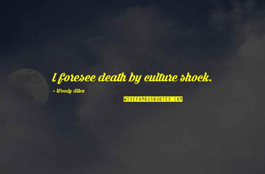 Foresee Quotes By Woody Allen: I foresee death by culture shock.