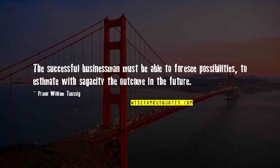 Foresee The Future Quotes By Frank William Taussig: The successful businessman must be able to foresee