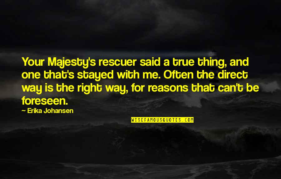 Foreseen Quotes By Erika Johansen: Your Majesty's rescuer said a true thing, and