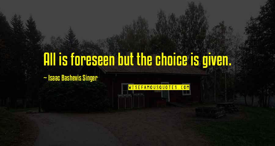 Foreseen Quotes By Isaac Bashevis Singer: All is foreseen but the choice is given.