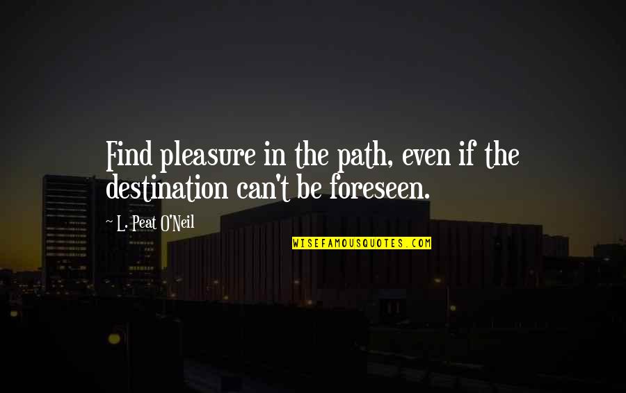 Foreseen Quotes By L. Peat O'Neil: Find pleasure in the path, even if the