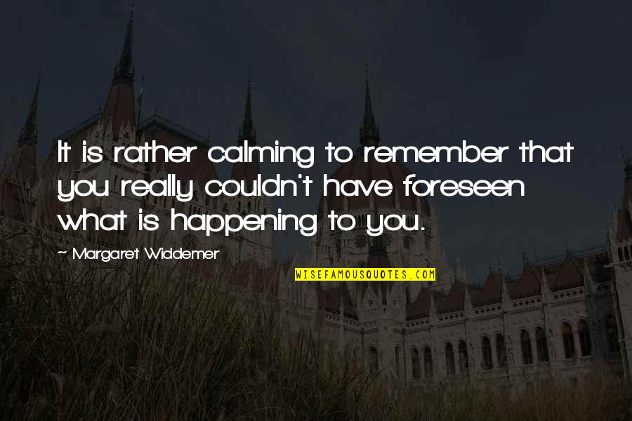 Foreseen Quotes By Margaret Widdemer: It is rather calming to remember that you