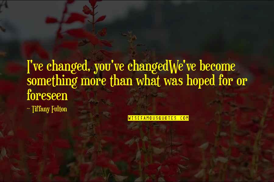 Foreseen Quotes By Tiffany Fulton: I've changed, you've changedWe've become something more than