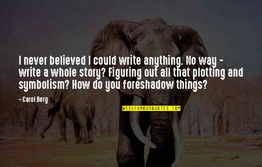 Foreshadow Quotes By Carol Berg: I never believed I could write anything. No