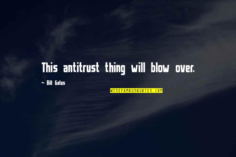Foresight Quotes By Bill Gates: This antitrust thing will blow over. Foresight Quotes By Bill Gates: This antitrust thing will blow over.