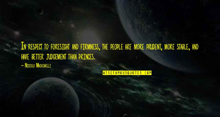 Foresight Quotes By Niccolo Machiavelli: In respect to foresight and firmness, the people Foresight Quotes By Niccolo Machiavelli: In respect to foresight and firmness, the people