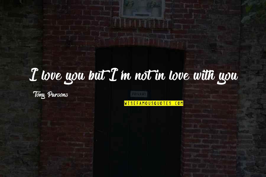 Foresightfulness Quotes By Tony Parsons: I love you but I'm not in love
